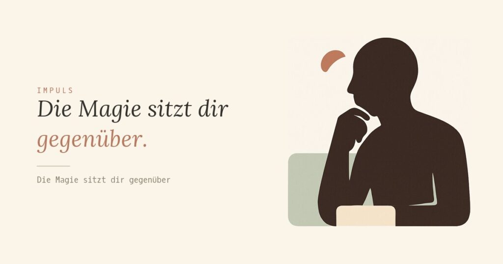Die Magie sitzt dir gegenüber.
